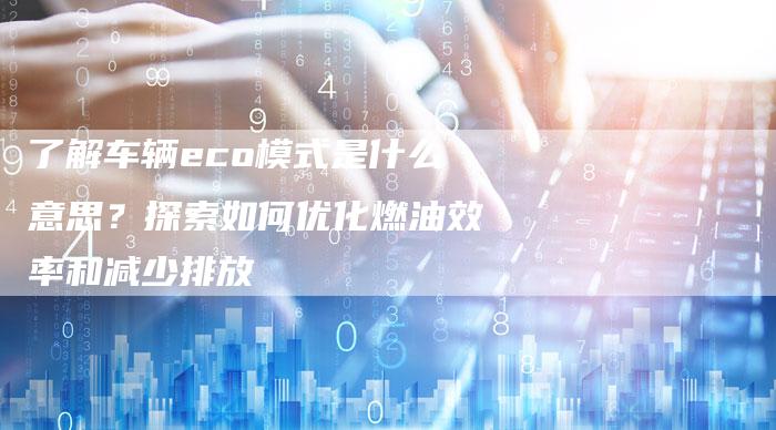 了解车辆eco模式是什么意思？探索如何优化燃油效率和减少排放