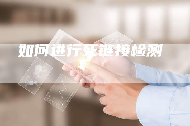如何进行死链接检测-速发外链网