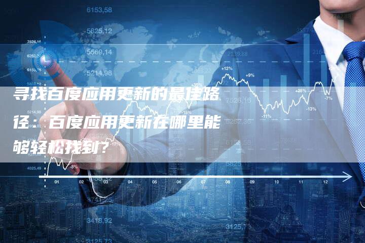 寻找百度应用更新的最佳路径：百度应用更新在哪里能够轻松找到？-速发外链网