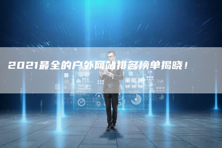 2021最全的户外网站排名榜单揭晓！-速发外链网