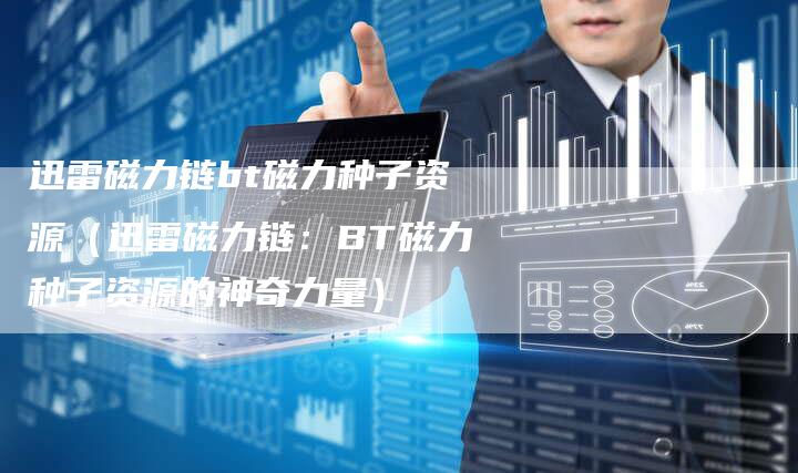 迅雷磁力链bt磁力种子资源（迅雷磁力链：BT磁力种子资源的神奇力量）-速发外链网