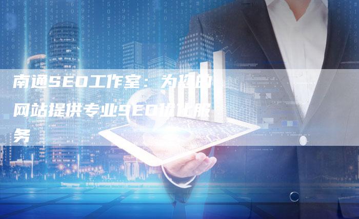 南通SEO工作室：为您的网站提供专业SEO优化服务-速发外链网