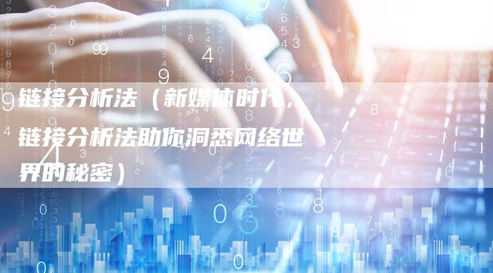 链接分析法（新媒体时代，链接分析法助你洞悉网络世界的秘密）-速发外链网