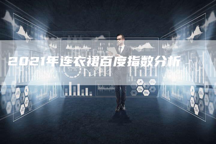 2021年连衣裙百度指数分析