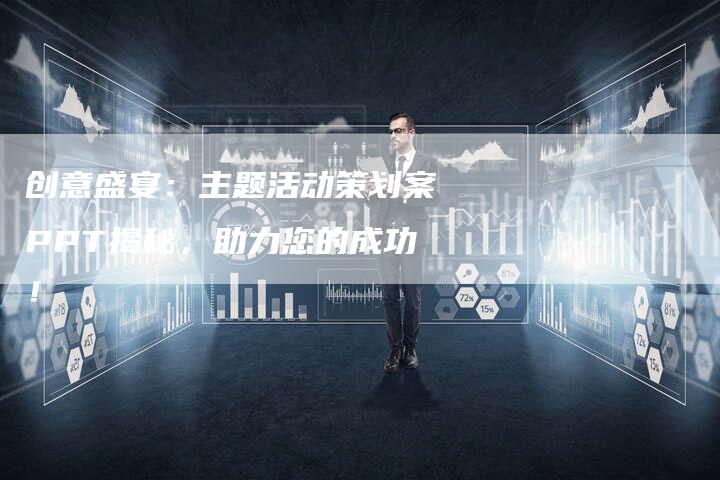 创意盛宴：主题活动策划案PPT揭秘，助力您的成功！-速发外链网