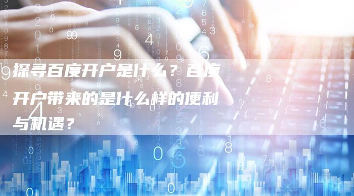 探寻百度开户是什么？百度开户带来的是什么样的便利与机遇？