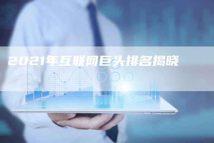 2021年互联网巨头排名揭晓