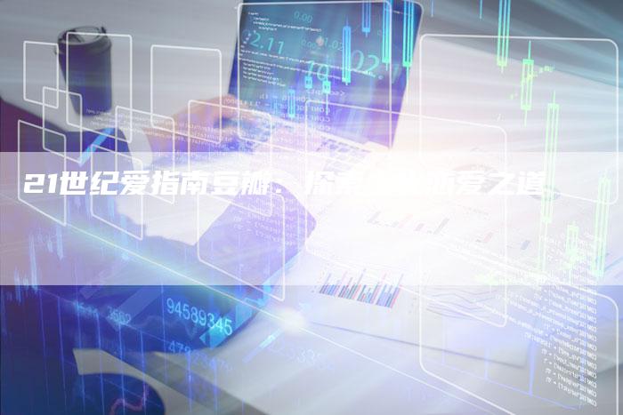 21世纪爱指南豆瓣：探索当代恋爱之道-速发外链网