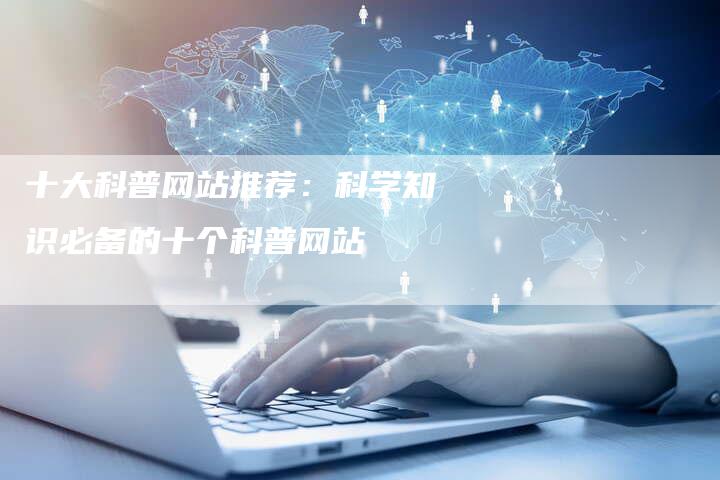 十大科普网站推荐：科学知识必备的十个科普网站-速发外链网