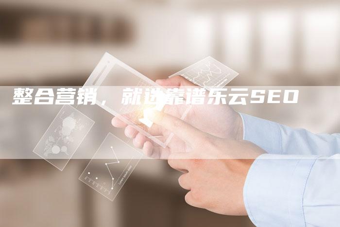 整合营销，就选靠谱乐云SEO