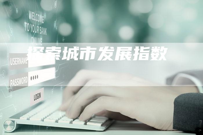 探索城市发展指数-速发外链网