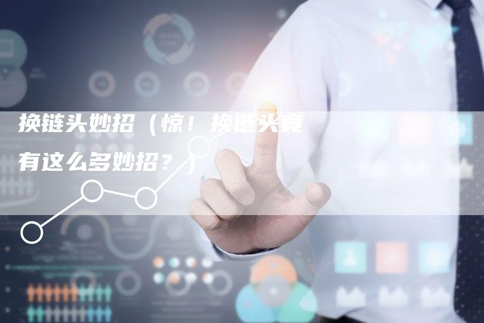 换链头妙招（惊！换链头竟有这么多妙招？）-速发外链网