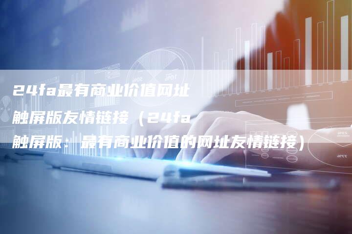 24fa最有商业价值网址触屏版友情链接（24fa触屏版：最有商业价值的网址友情链接）