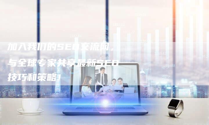 加入我们的SEO交流网，与全球专家共享最新SEO技巧和策略！-速发外链网