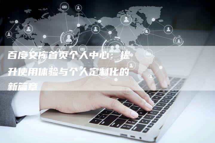 百度文库首页个人中心：提升使用体验与个人定制化的新篇章-速发外链网