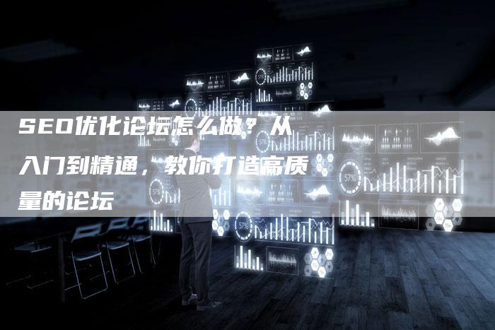 SEO优化论坛怎么做？从入门到精通，教你打造高质量的论坛