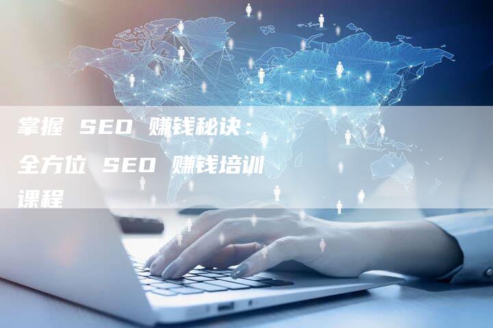 掌握 SEO 赚钱秘诀：全方位 SEO 赚钱培训课程-速发外链网
