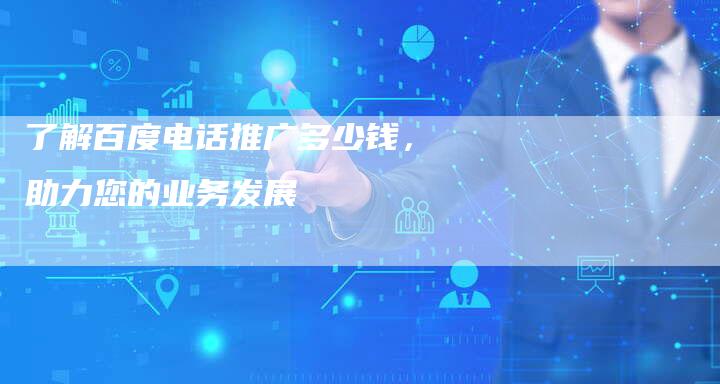 了解百度电话推广多少钱，助力您的业务发展-速发外链网