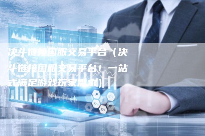 决斗链接国服交易平台（决斗链接国服交易平台！一站式满足游戏玩家需求）