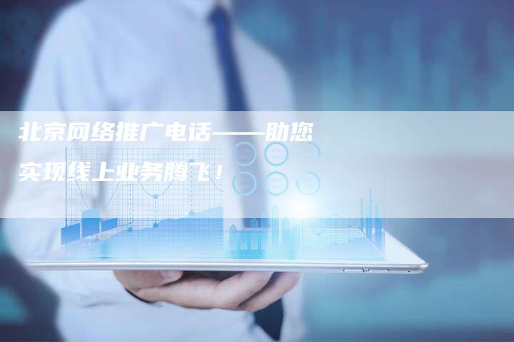 北京网络推广电话——助您实现线上业务腾飞！-速发外链网
