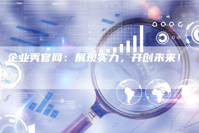 企业秀官网：展现实力，开创未来！