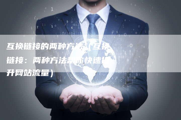 互换链接的两种方法（互换链接：两种方法帮你快速提升网站流量）
