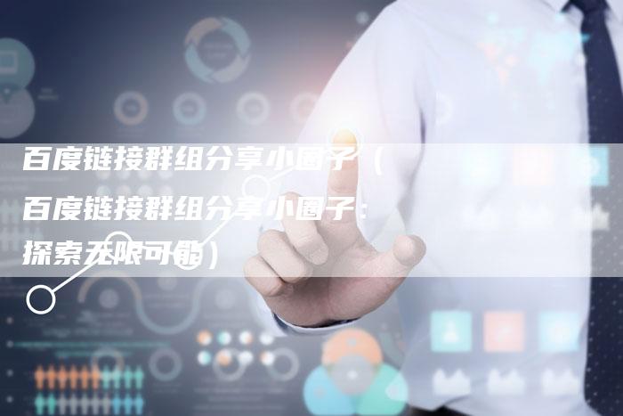 百度链接群组分享小圈子（百度链接群组分享小圈子：探索无限可能）-速发外链网