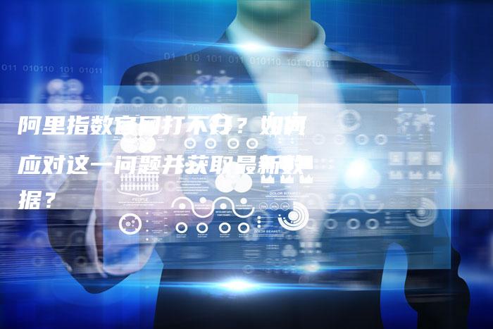 阿里指数官网打不开？如何应对这一问题并获取最新数据？
