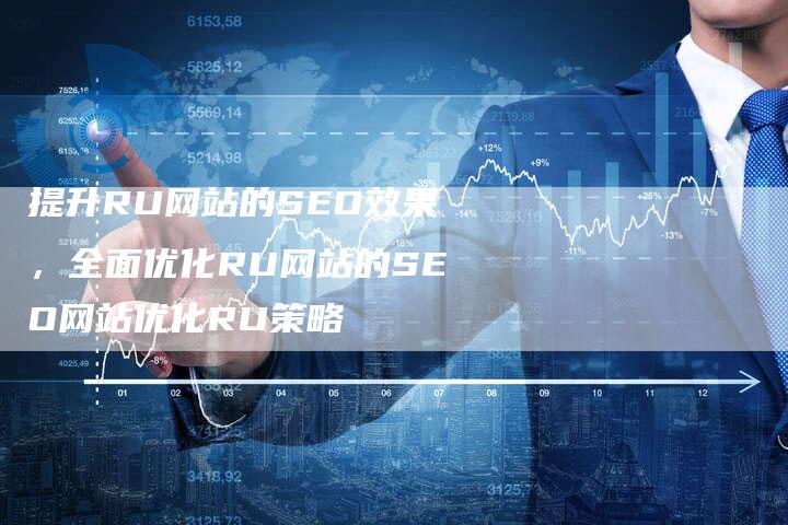 提升RU网站的SEO效果，全面优化RU网站的SEO网站优化RU策略