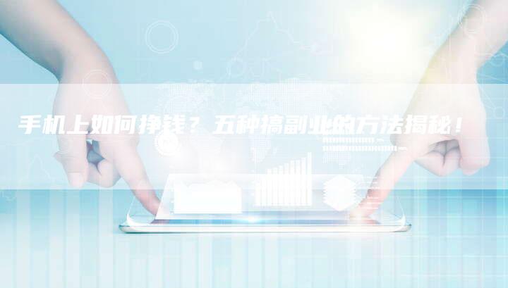 手机上如何挣钱？五种搞副业的方法揭秘！-速发外链网