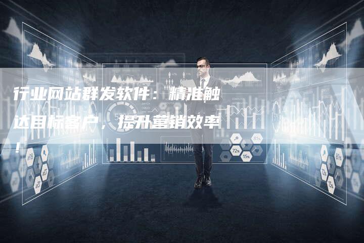行业网站群发软件:精准触达目标客户,提升营销效率!-速发外链网