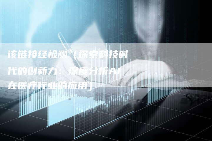 该链接经检测（探索科技时代的创新力：深度分析AI在医疗行业的应用）-速发外链网