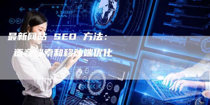最新网站 SEO 方法： 语音搜索和移动端优化-速发外链网