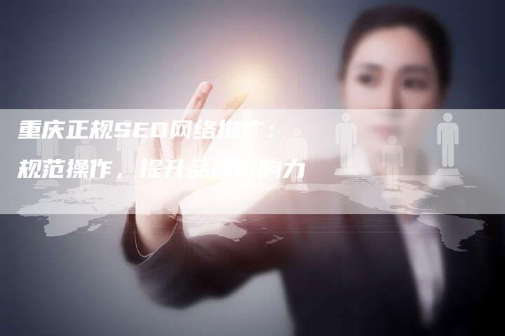 重庆正规SEO网络推广：规范操作，提升品牌影响力