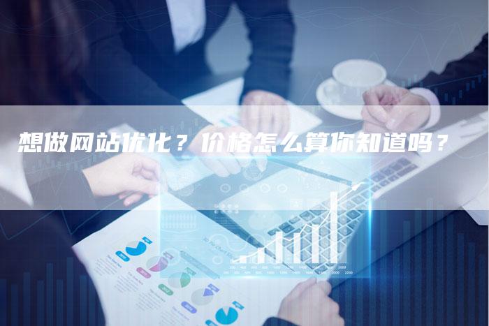 想做网站优化？价格怎么算你知道吗？-速发外链网