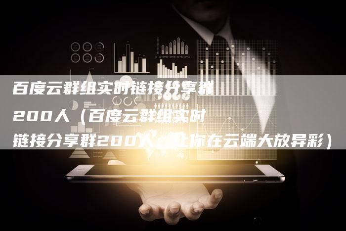 百度云群组实时链接分享群200人（百度云群组实时链接分享群200人：让你在云端大放异彩）-速发外链网