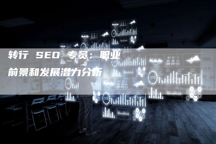转行 SEO 专员：职业前景和发展潜力分析-速发外链网