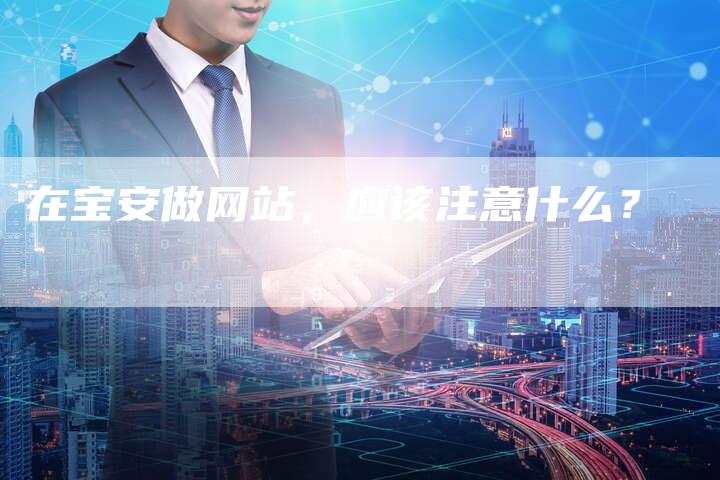 在宝安做网站，应该注意什么？