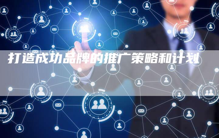 打造成功品牌的推广策略和计划