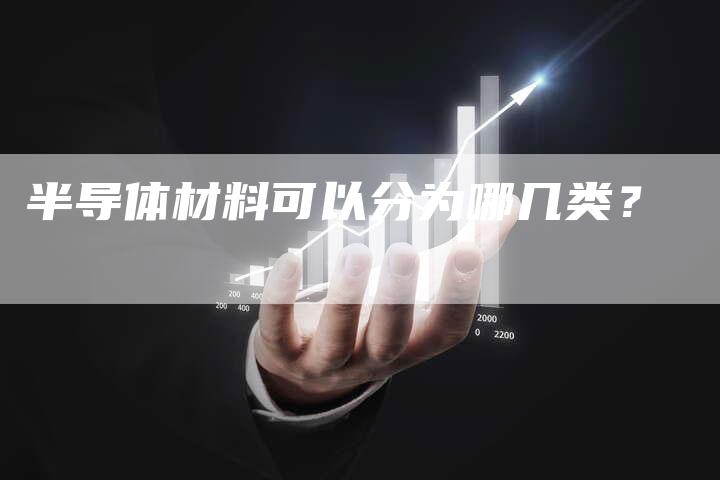 半导体材料可以分为哪几类？-速发外链网