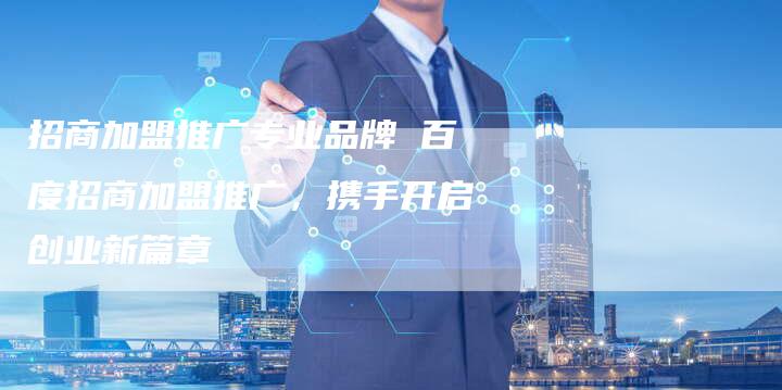 招商加盟推广专业品牌 百度招商加盟推广，携手开启创业新篇章-速发外链网