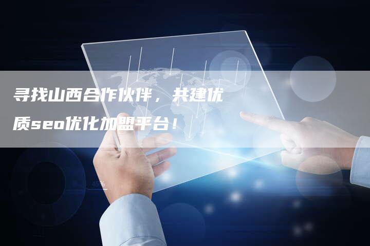 寻找山西合作伙伴，共建优质seo优化加盟平台！-速发外链网
