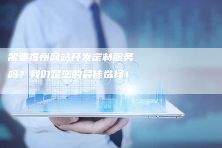 需要福州网站开发定制服务吗？我们是您的最佳选择！-速发外链网