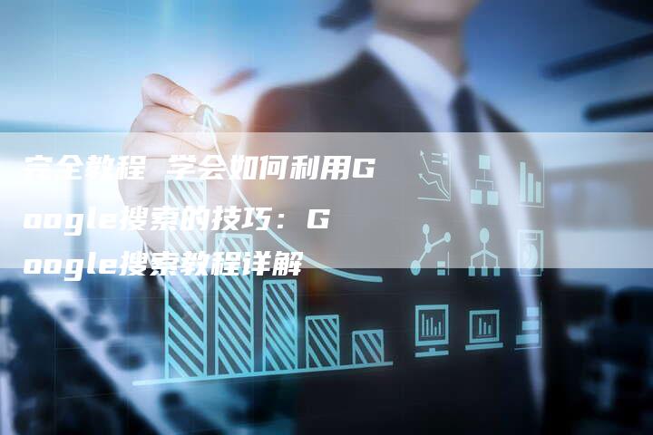 完全教程 学会如何利用Google搜索的技巧：Google搜索教程详解