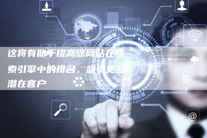 这将有助于提高您网站在搜索引擎中的排名,吸引更多潜在客户-速发外链网