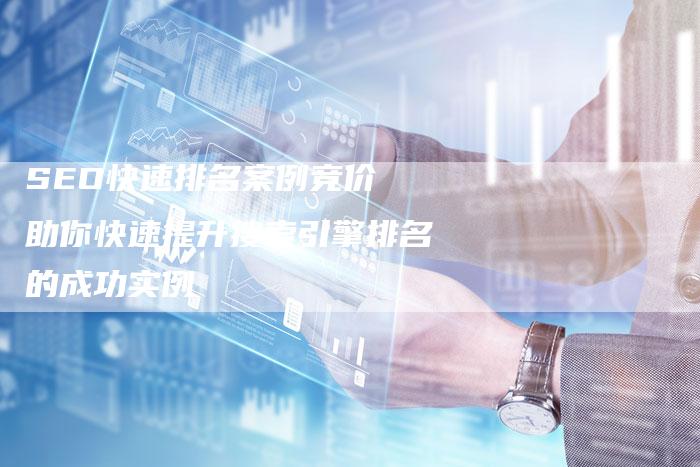 SEO快速排名案例竞价 助你快速提升搜索引擎排名的成功实例