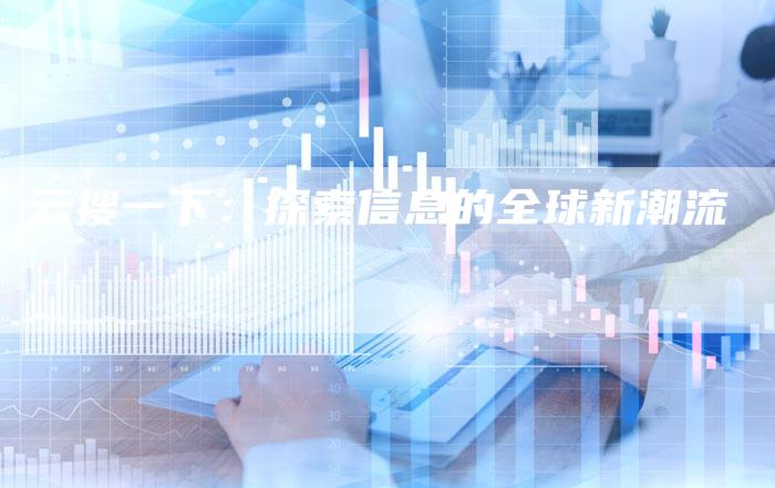 云搜一下：探索信息的全球新潮流