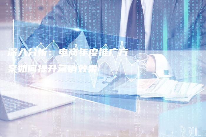 深入分析：电商年度推广方案如何提升营销效果