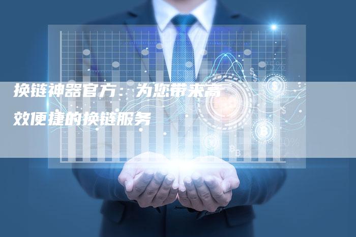 换链神器官方：为您带来高效便捷的换链服务
