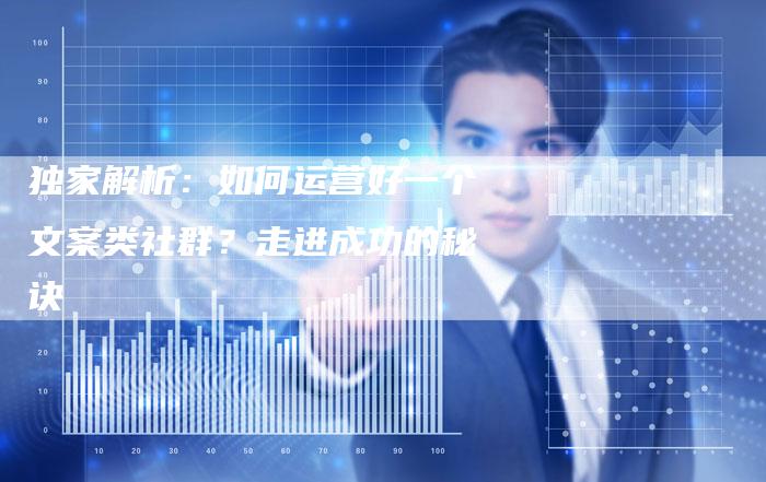 独家解析：如何运营好一个文案类社群？走进成功的秘诀-速发外链网
